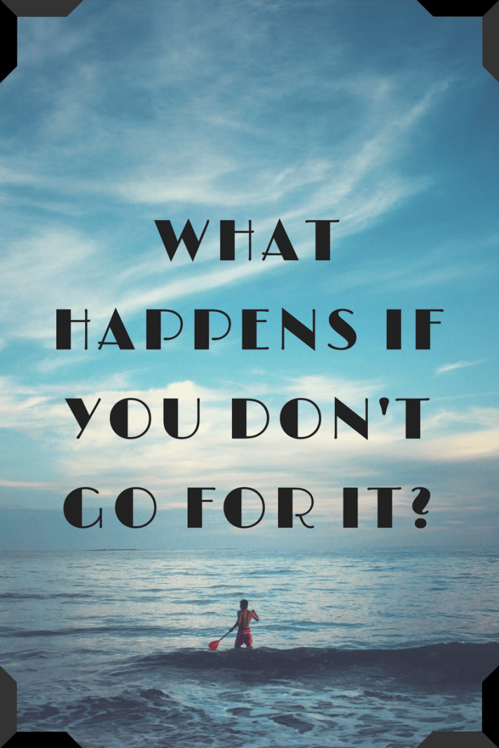 what-happens-if-you-dont-go-for-it